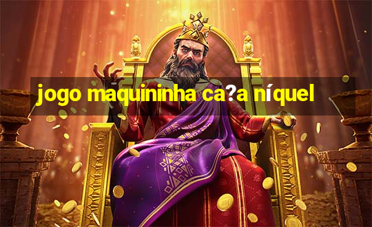 jogo maquininha ca?a níquel