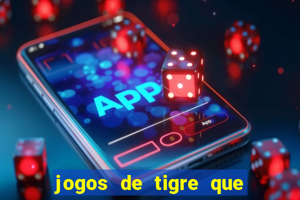 jogos de tigre que ganha dinheiro