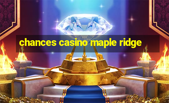 chances casino maple ridge