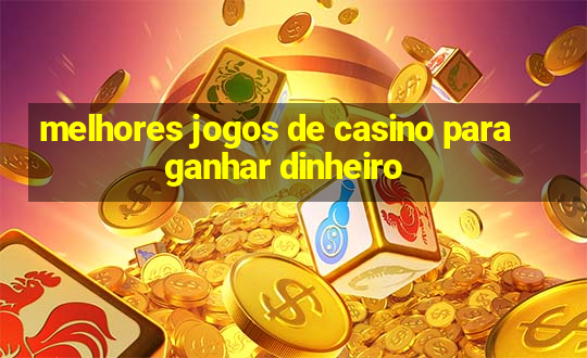 melhores jogos de casino para ganhar dinheiro