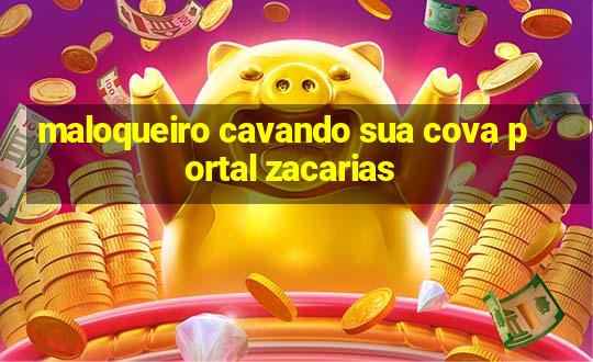 maloqueiro cavando sua cova portal zacarias