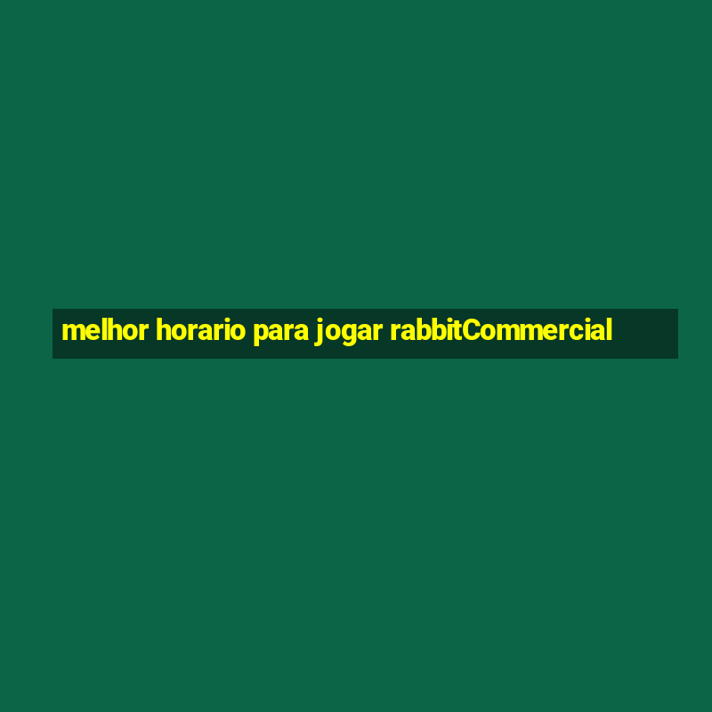 melhor horario para jogar rabbitCommercial