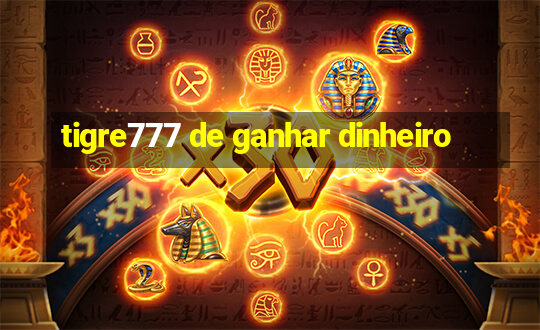 tigre777 de ganhar dinheiro