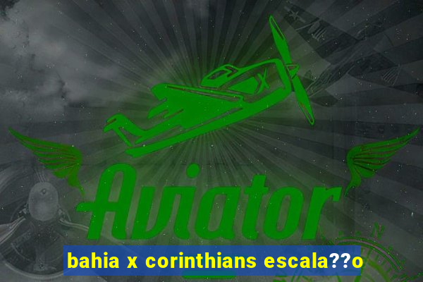 bahia x corinthians escala??o