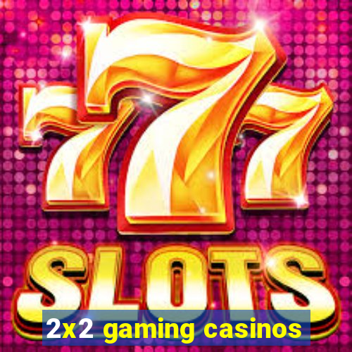 2x2 gaming casinos