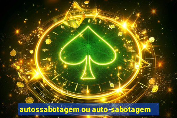 autossabotagem ou auto-sabotagem