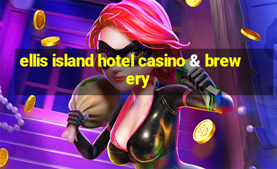 ellis island hotel casino & brewery