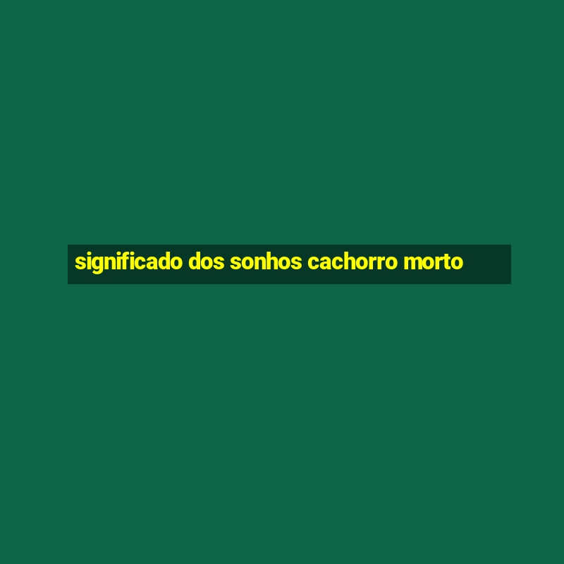 significado dos sonhos cachorro morto