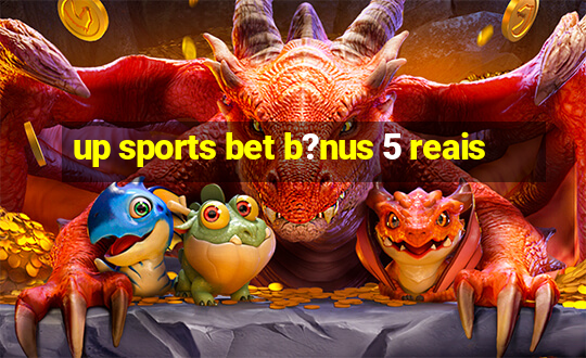 up sports bet b?nus 5 reais