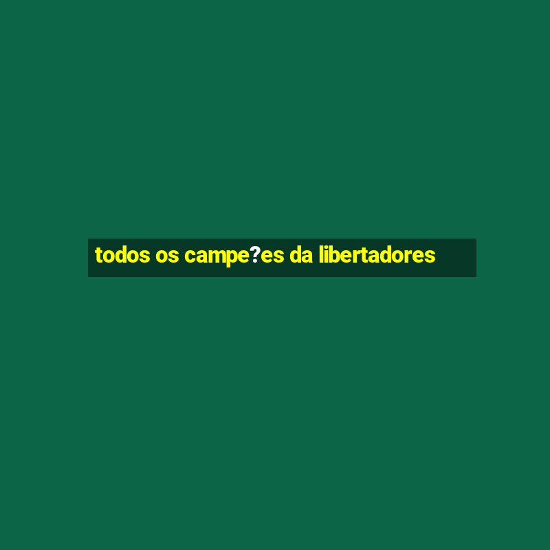 todos os campe?es da libertadores