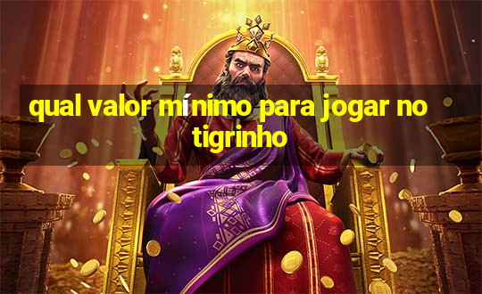 qual valor mínimo para jogar no tigrinho