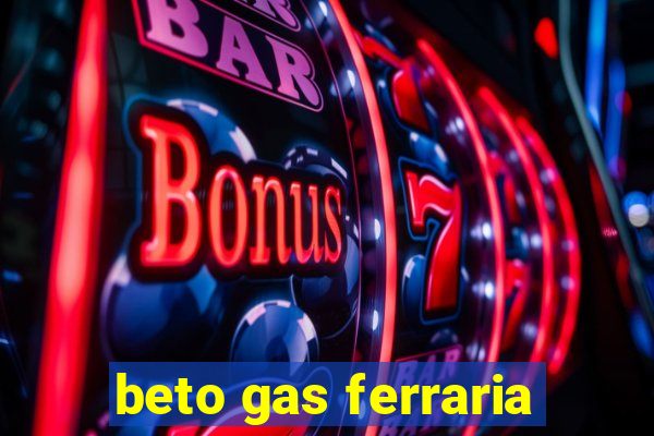 beto gas ferraria