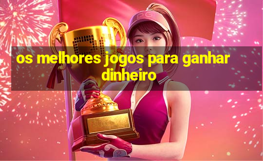 os melhores jogos para ganhar dinheiro