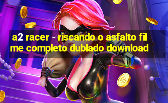 a2 racer - riscando o asfalto filme completo dublado download