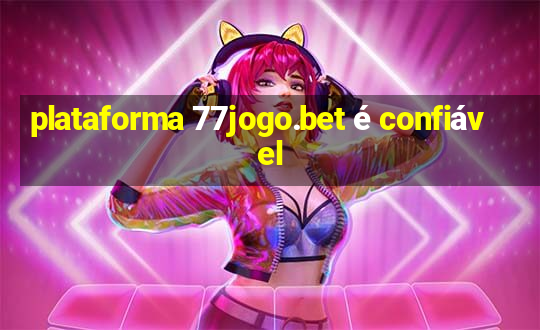 plataforma 77jogo.bet é confiável