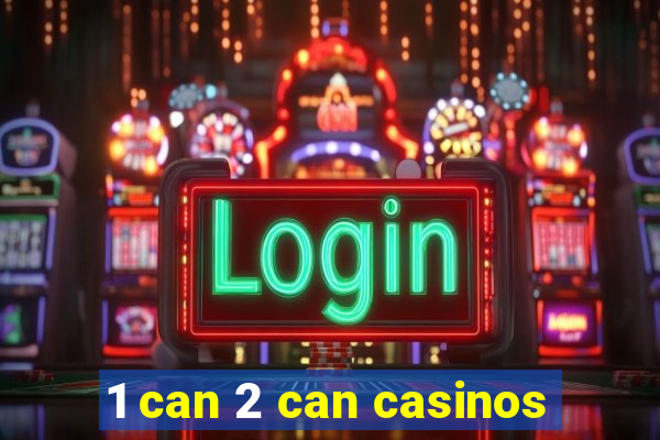 1 can 2 can casinos