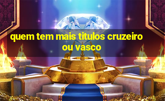 quem tem mais titulos cruzeiro ou vasco