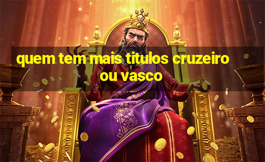 quem tem mais titulos cruzeiro ou vasco