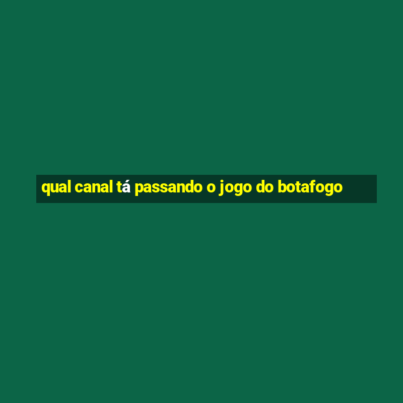 qual canal tá passando o jogo do botafogo