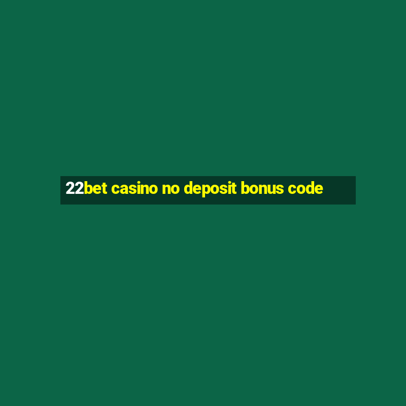 22bet casino no deposit bonus code