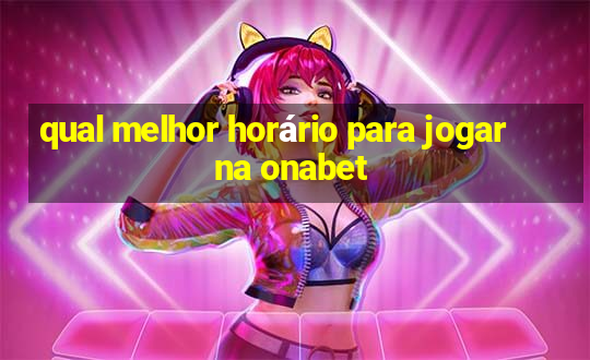 qual melhor horário para jogar na onabet