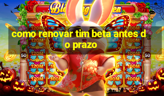 como renovar tim beta antes do prazo