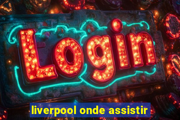 liverpool onde assistir