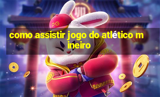 como assistir jogo do atlético mineiro