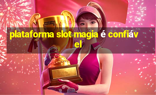 plataforma slot magia é confiável