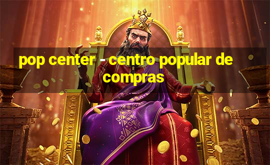 pop center - centro popular de compras