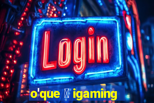 o'que 茅 igaming