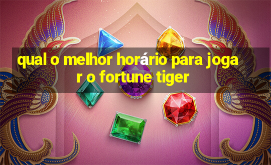 qual o melhor horário para jogar o fortune tiger