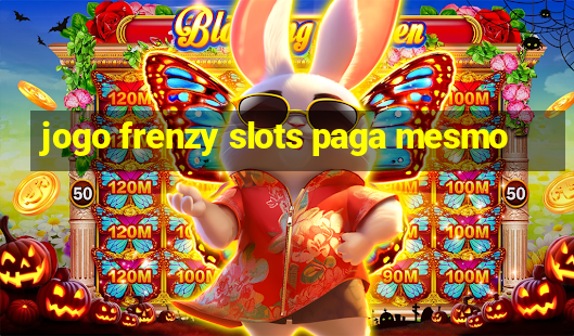 jogo frenzy slots paga mesmo