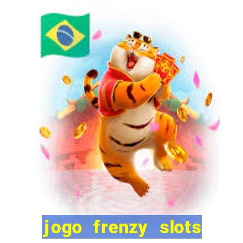 jogo frenzy slots paga mesmo