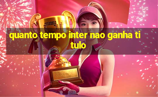 quanto tempo inter nao ganha titulo