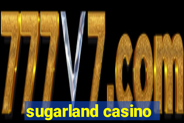 sugarland casino