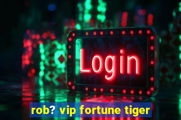 rob? vip fortune tiger