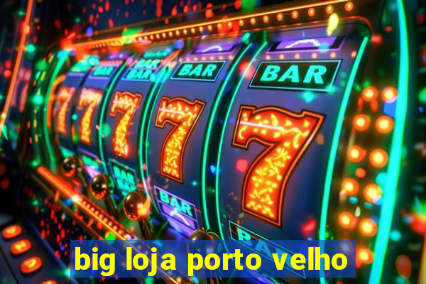 big loja porto velho