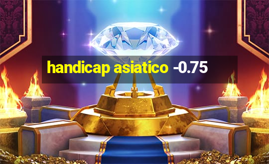 handicap asiatico -0.75