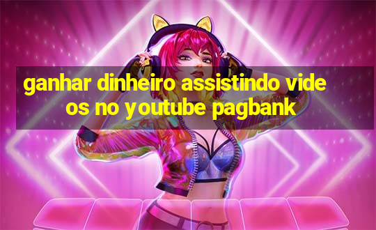 ganhar dinheiro assistindo videos no youtube pagbank