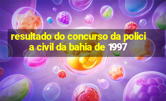 resultado do concurso da policia civil da bahia de 1997