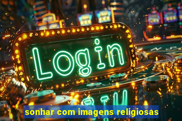 sonhar com imagens religiosas