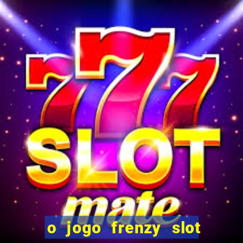 o jogo frenzy slot master paga mesmo