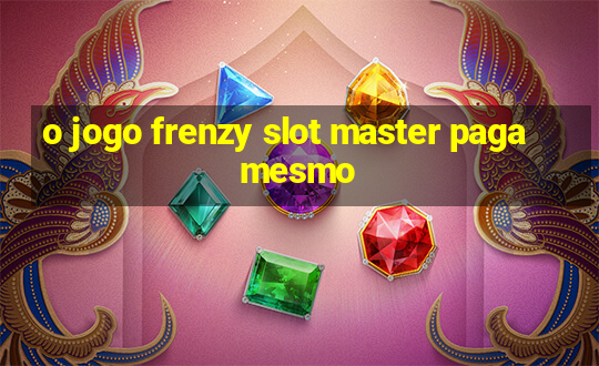 o jogo frenzy slot master paga mesmo