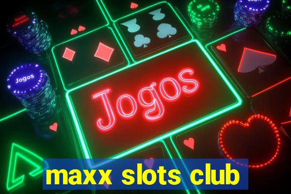 maxx slots club