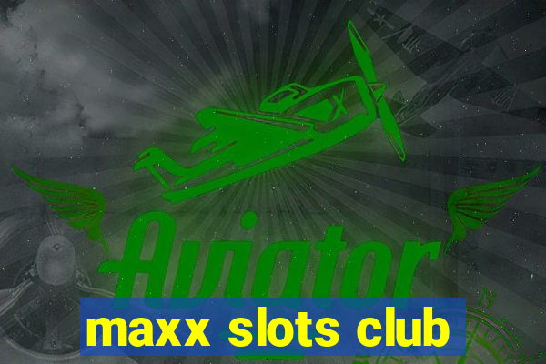 maxx slots club