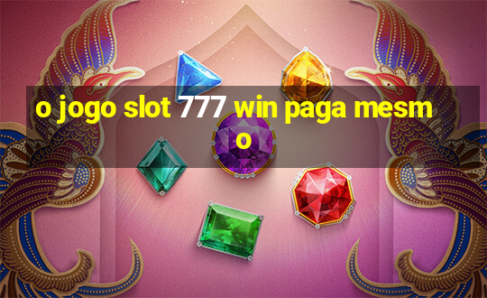 o jogo slot 777 win paga mesmo