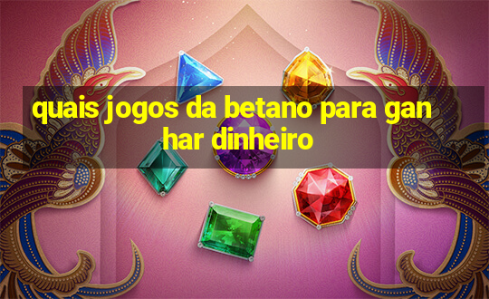 quais jogos da betano para ganhar dinheiro