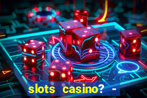 slots casino? - fortune king