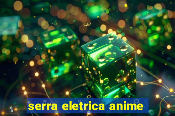 serra eletrica anime